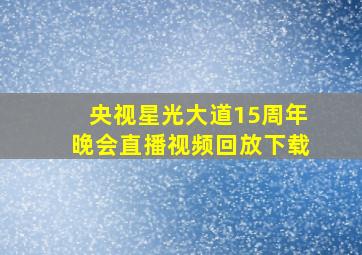 央视星光大道15周年晚会直播视频回放下载