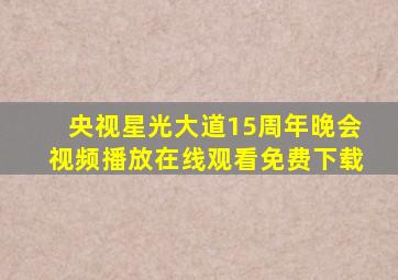 央视星光大道15周年晚会视频播放在线观看免费下载