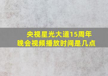 央视星光大道15周年晚会视频播放时间是几点