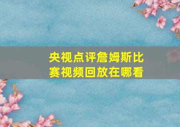 央视点评詹姆斯比赛视频回放在哪看