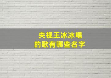 央视王冰冰唱的歌有哪些名字