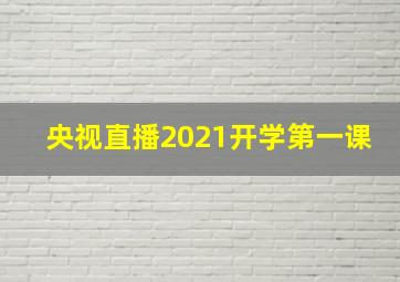 央视直播2021开学第一课