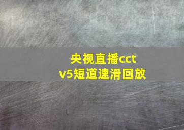 央视直播cctv5短道速滑回放