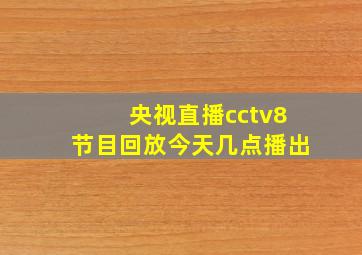 央视直播cctv8节目回放今天几点播出