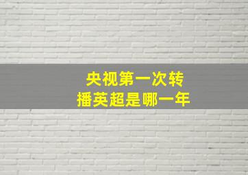 央视第一次转播英超是哪一年