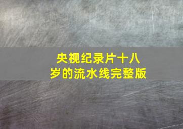 央视纪录片十八岁的流水线完整版