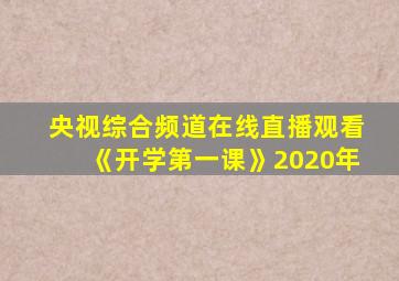 央视综合频道在线直播观看《开学第一课》2020年