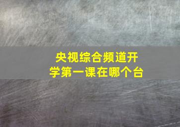 央视综合频道开学第一课在哪个台