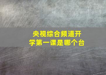 央视综合频道开学第一课是哪个台