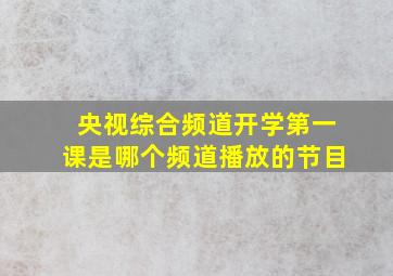 央视综合频道开学第一课是哪个频道播放的节目