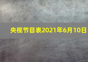 央视节目表2021年6月10日