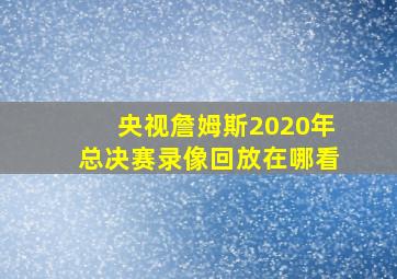 央视詹姆斯2020年总决赛录像回放在哪看