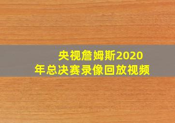 央视詹姆斯2020年总决赛录像回放视频