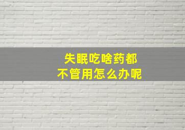 失眠吃啥药都不管用怎么办呢