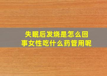 失眠后发烧是怎么回事女性吃什么药管用呢