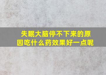 失眠大脑停不下来的原因吃什么药效果好一点呢