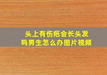 头上有伤疤会长头发吗男生怎么办图片视频