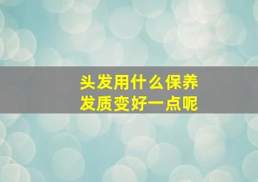 头发用什么保养发质变好一点呢