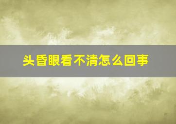 头昏眼看不清怎么回事