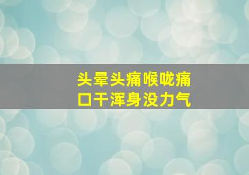 头晕头痛喉咙痛口干浑身没力气