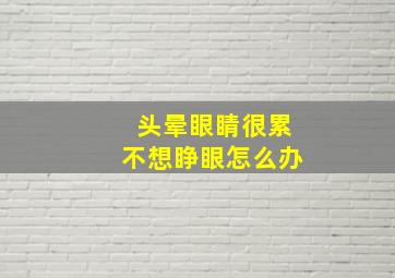 头晕眼睛很累不想睁眼怎么办