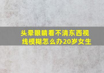 头晕眼睛看不清东西视线模糊怎么办20岁女生