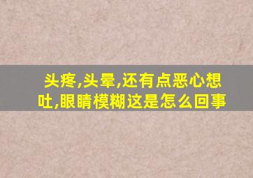 头疼,头晕,还有点恶心想吐,眼睛模糊这是怎么回事