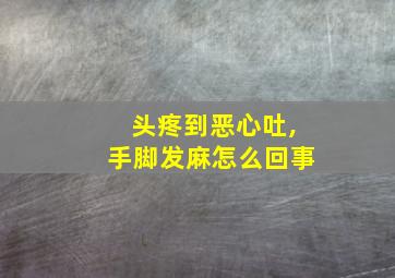 头疼到恶心吐,手脚发麻怎么回事