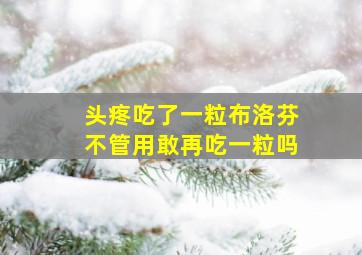 头疼吃了一粒布洛芬不管用敢再吃一粒吗