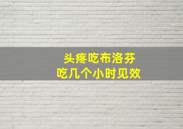 头疼吃布洛芬吃几个小时见效