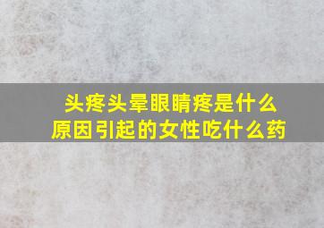 头疼头晕眼睛疼是什么原因引起的女性吃什么药