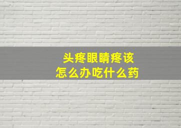 头疼眼睛疼该怎么办吃什么药