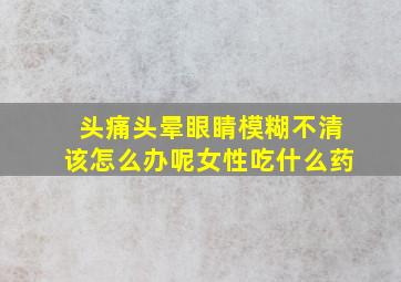 头痛头晕眼睛模糊不清该怎么办呢女性吃什么药