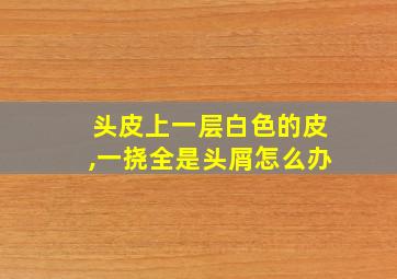 头皮上一层白色的皮,一挠全是头屑怎么办