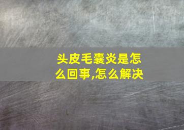 头皮毛囊炎是怎么回事,怎么解决