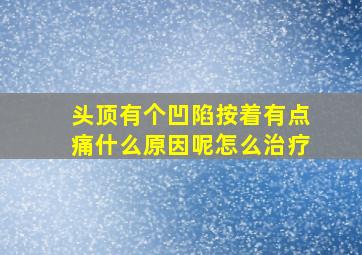 头顶有个凹陷按着有点痛什么原因呢怎么治疗