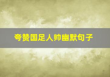 夸赞国足人帅幽默句子