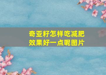 奇亚籽怎样吃减肥效果好一点呢图片