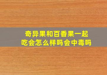 奇异果和百香果一起吃会怎么样吗会中毒吗