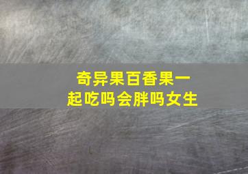 奇异果百香果一起吃吗会胖吗女生