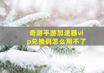 奇游手游加速器vip兑换码怎么用不了