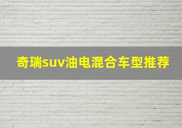 奇瑞suv油电混合车型推荐