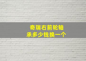 奇瑞右前轮轴承多少钱换一个