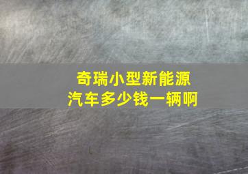 奇瑞小型新能源汽车多少钱一辆啊