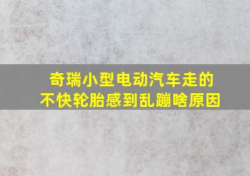 奇瑞小型电动汽车走的不快轮胎感到乱蹦啥原因