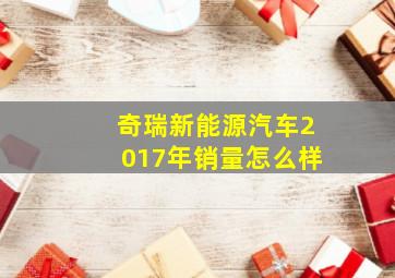 奇瑞新能源汽车2017年销量怎么样