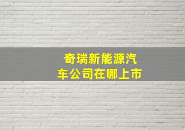 奇瑞新能源汽车公司在哪上市