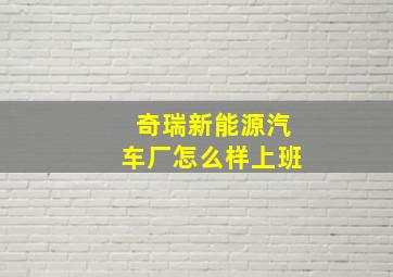 奇瑞新能源汽车厂怎么样上班