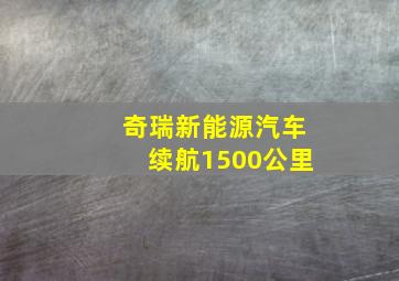 奇瑞新能源汽车续航1500公里