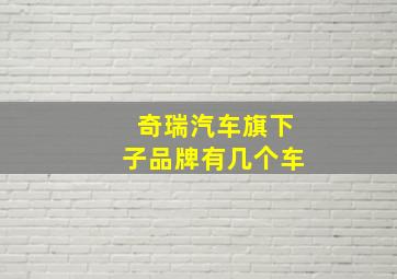 奇瑞汽车旗下子品牌有几个车